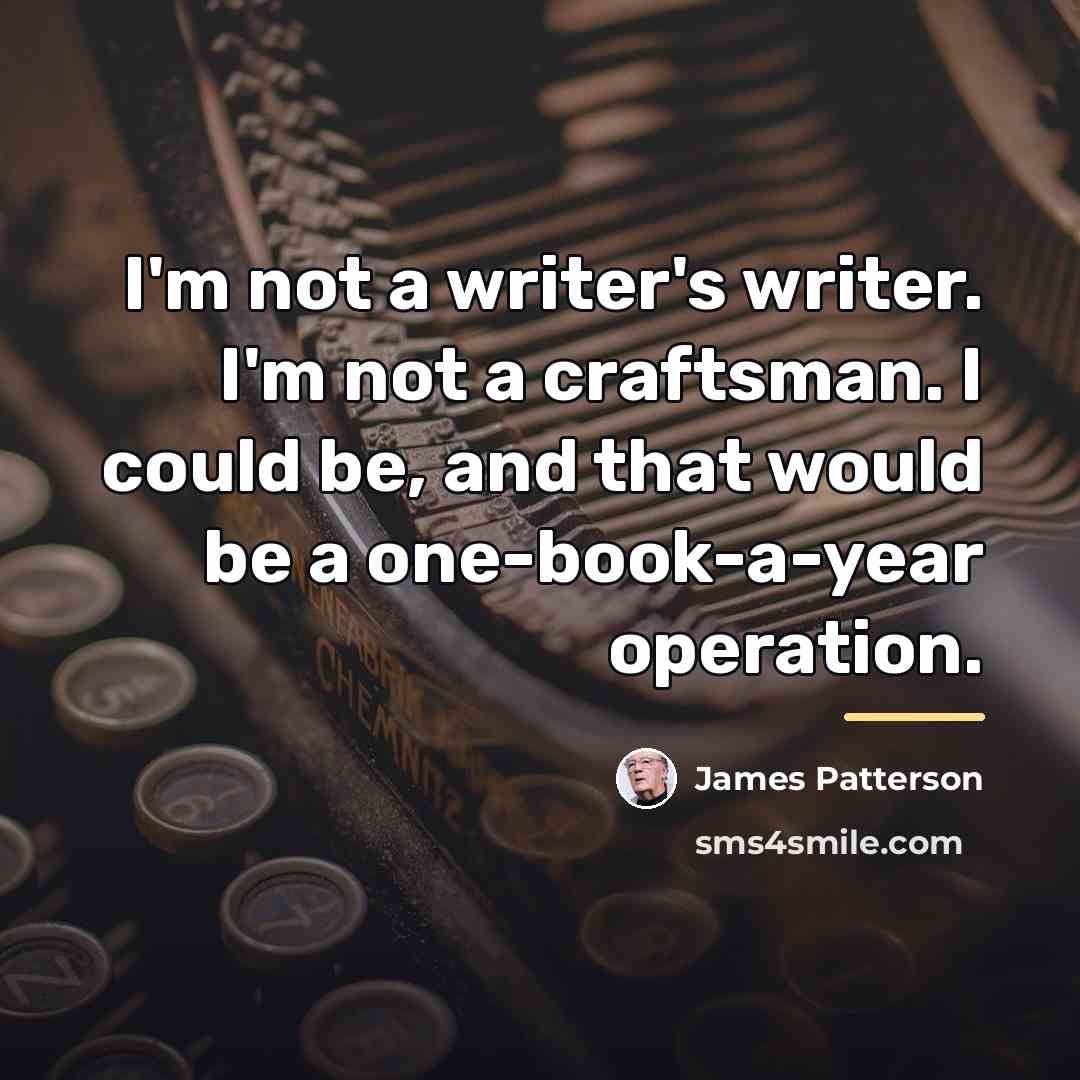 “I'm not a writer's writer. I'm not a craftsman. I…” quote by James Patterson