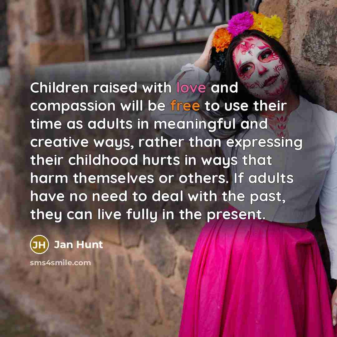 “Children raised with love and compassion will be free to…” quote by Jan Hunt