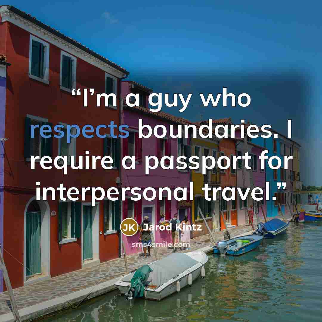 “I’m a guy who respects boundaries. I require a passport for interpersonal travel.” quote by Jarod Kintz
