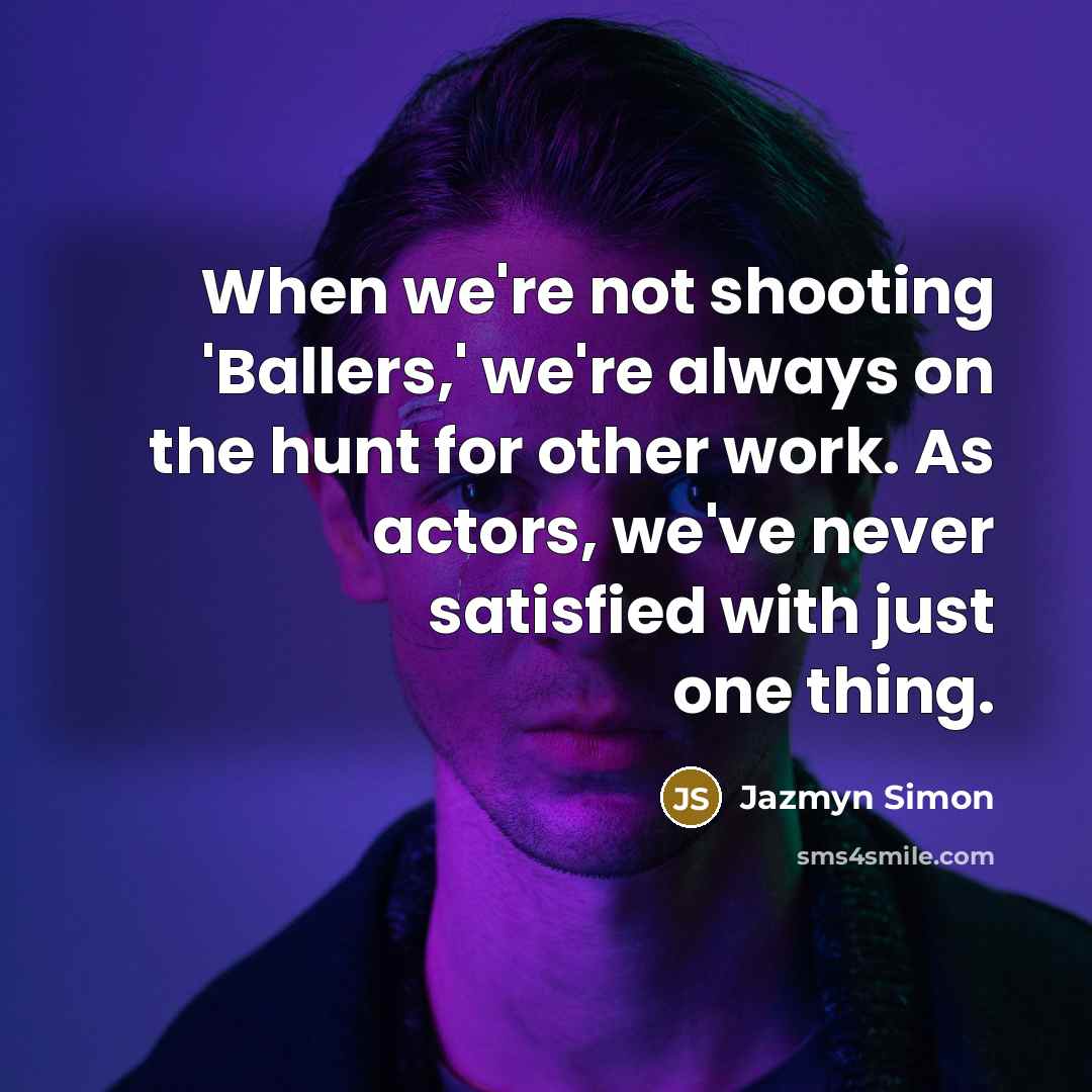 “When we're not shooting 'Ballers,' we're always on the hunt for other work. As actors, we've never satisfied with just one thing.” quote by Jazmyn Simon
