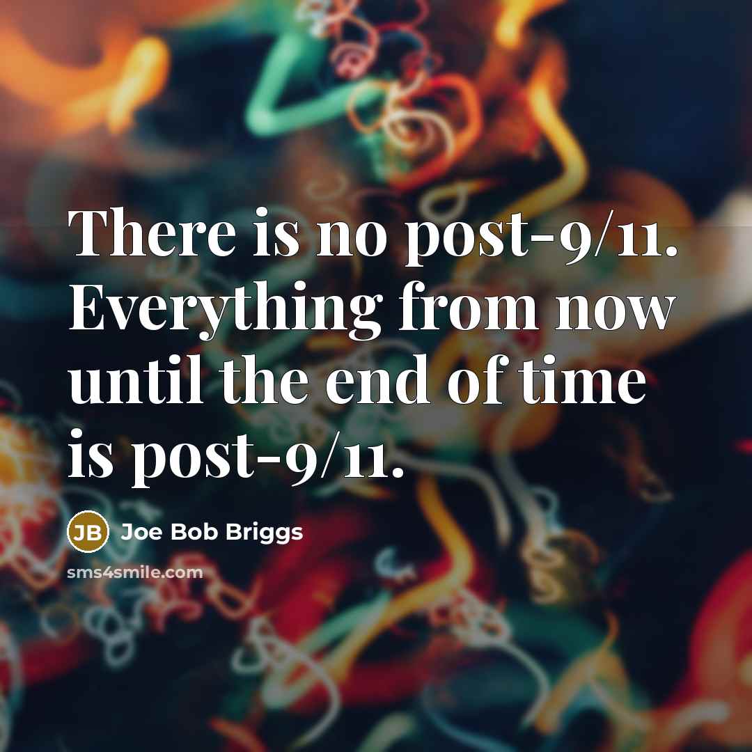 “There is no post-9/11. Everything from now until the end of time is post-9/11.” quote by Joe Bob Briggs