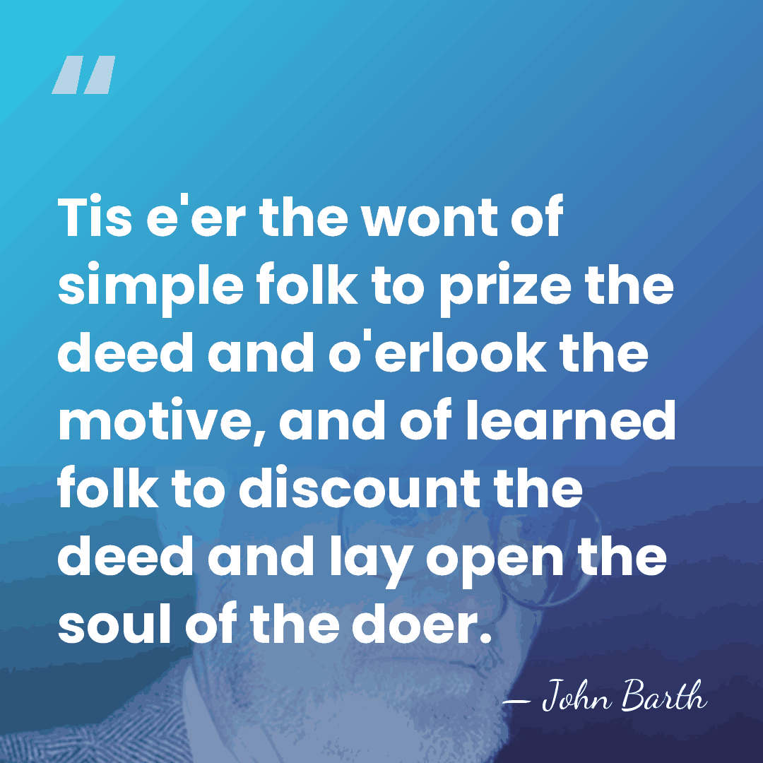 Tis e'er the wont of simple folk to prize the deed and&hellip; - John Barth