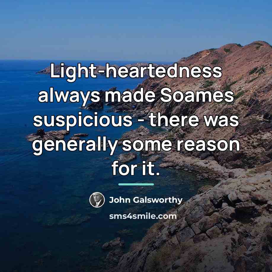 “Light-heartedness always made Soames suspicious - there was generally some…” quote by John Galsworthy