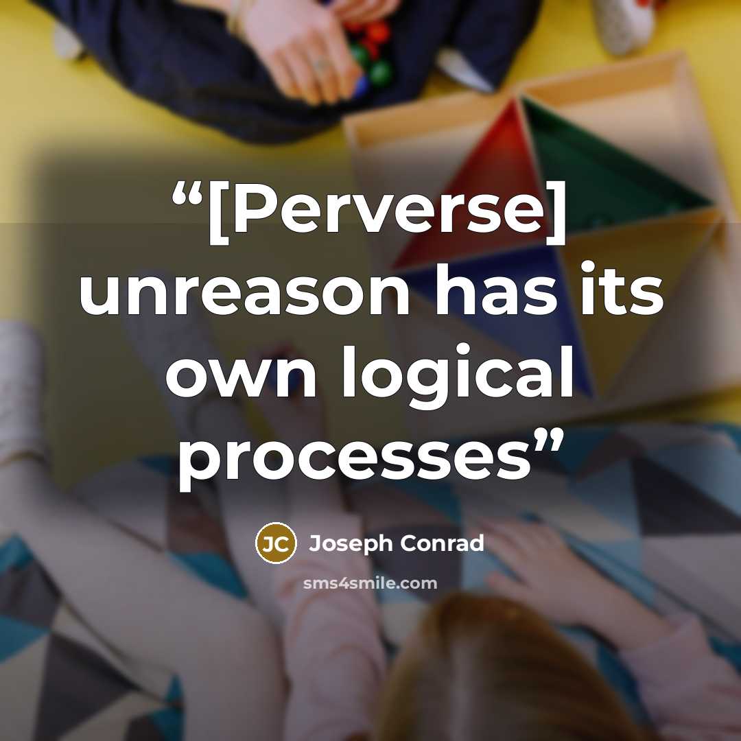 “[Perverse] unreason has its own logical processes” quote by Joseph Conrad