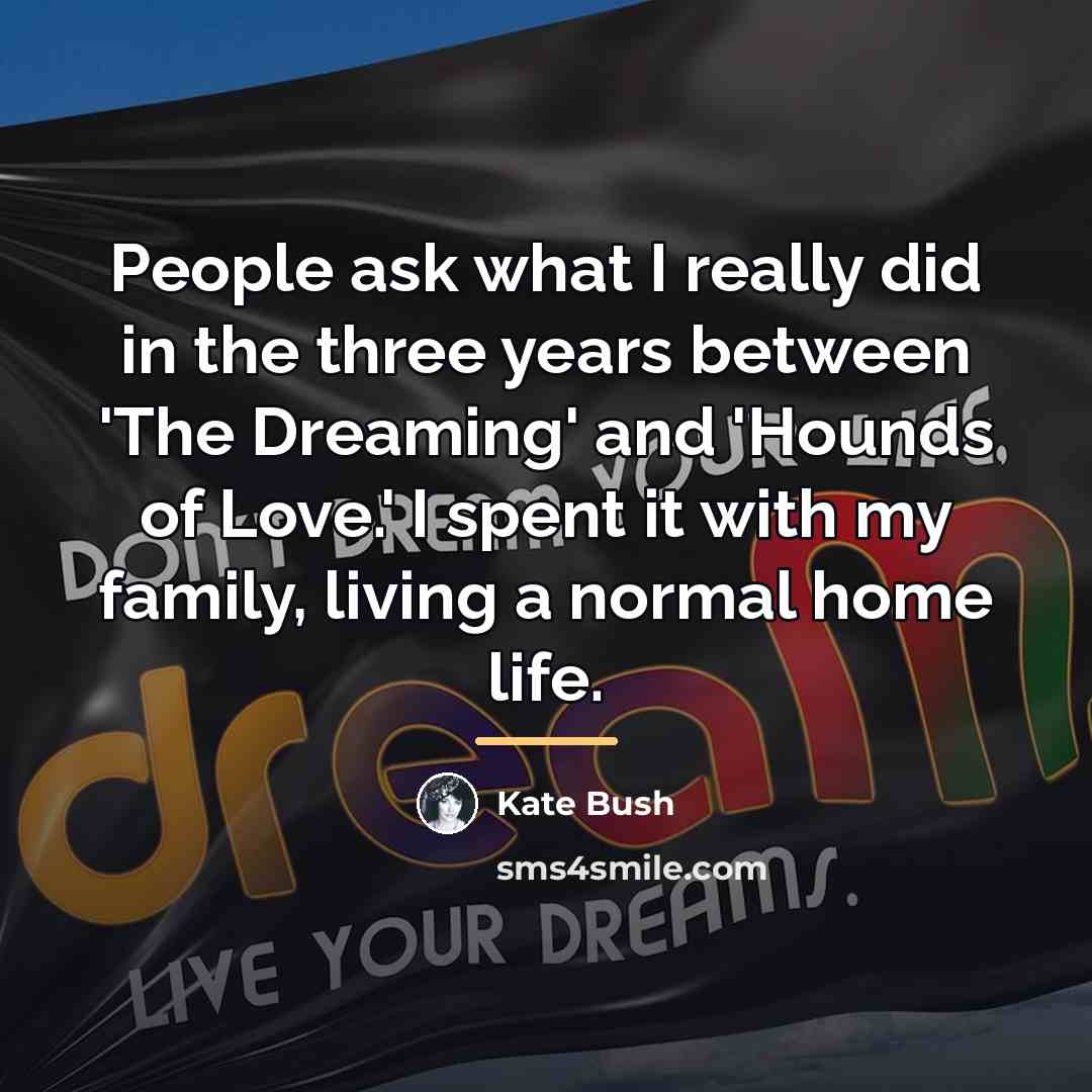 “People ask what I really did in the three years…” quote by Kate Bush