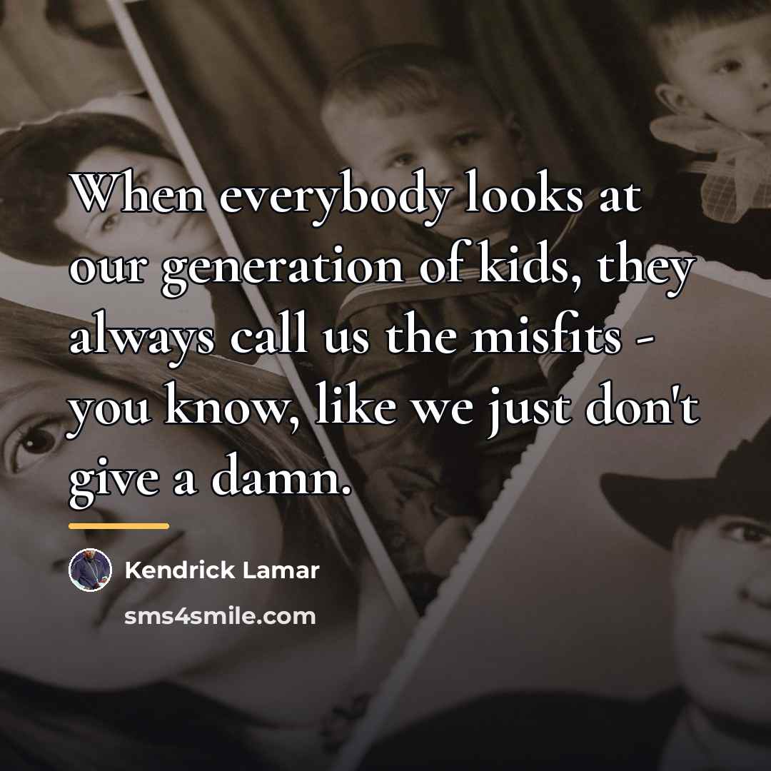 “When everybody looks at our generation of kids, they always…” quote by Kendrick Lamar