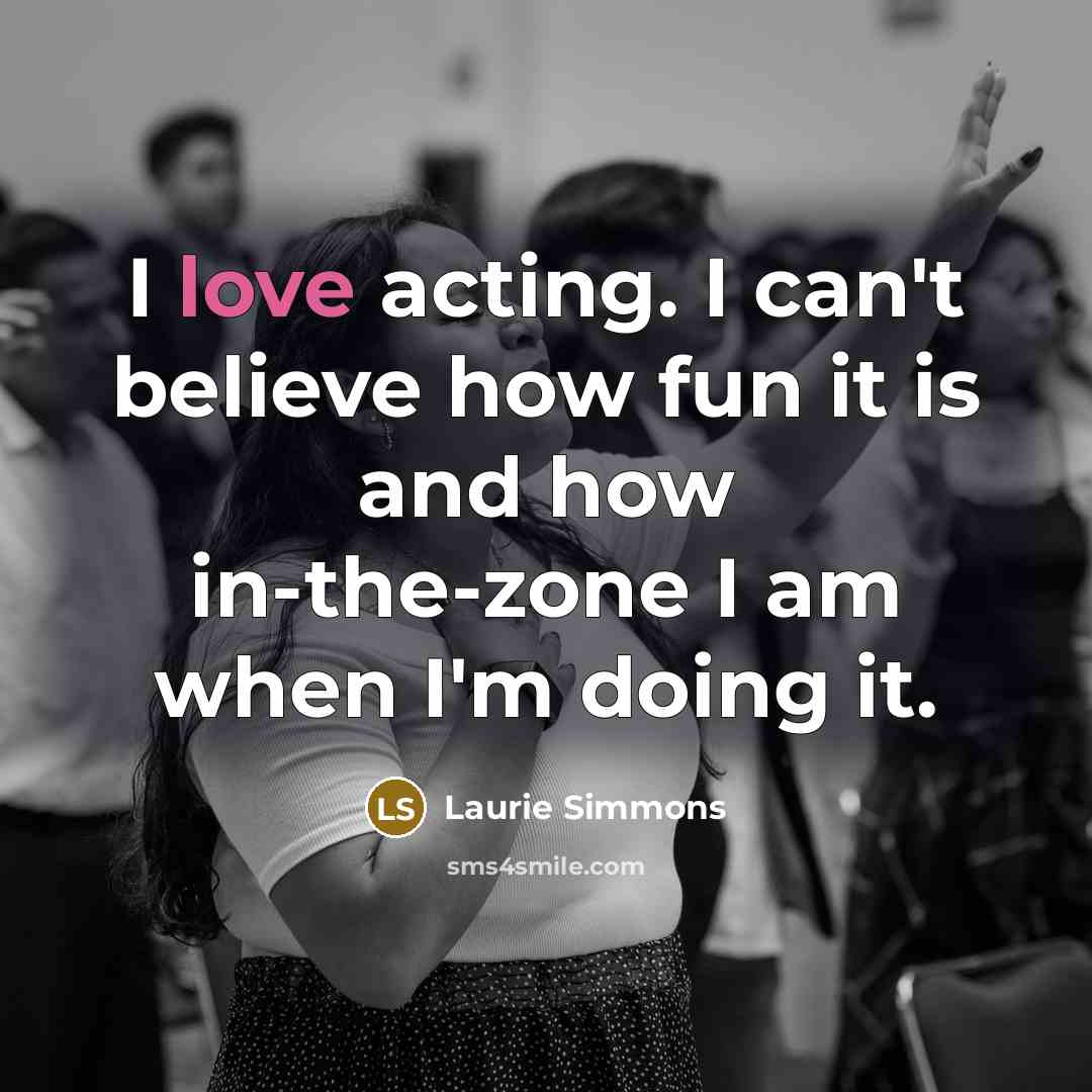 “I love acting. I can't believe how fun it is…” quote by Laurie Simmons