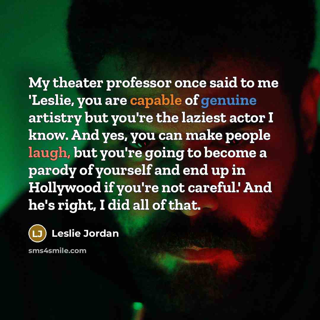 “My theater professor once said to me 'Leslie, you are…” quote by Leslie Jordan