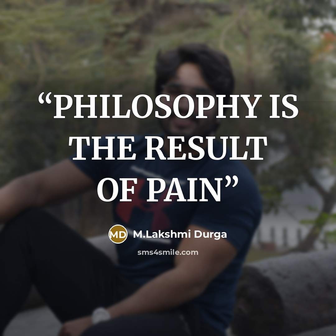 “PHILOSOPHY IS THE RESULT OF PAIN” quote by M.Lakshmi Durga