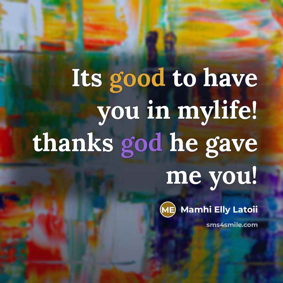 “Its good to have you in mylife! thanks god he gave me you!” quote by Mamhi Elly Latoii