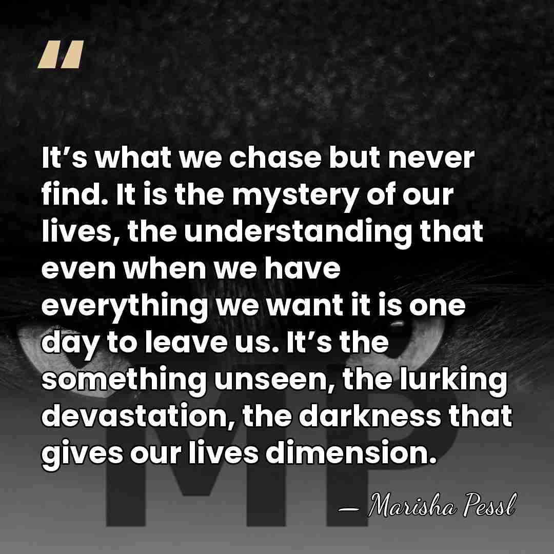 It’s what we chase but never find. It is the mystery of&hellip; - Marisha Pessl