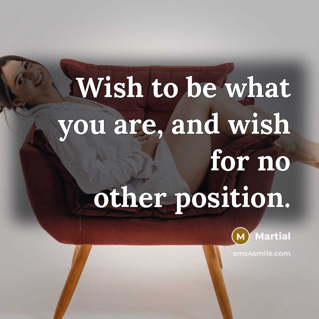 “Wish to be what you are, and wish for no…” quote by Martial