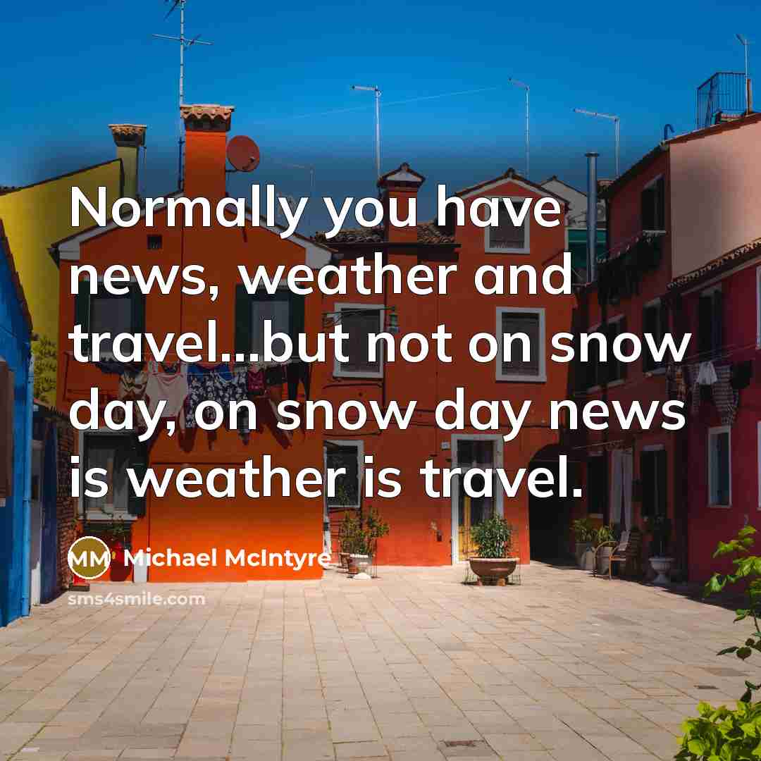 “Normally you have news, weather and travel.....but not on snow…” quote by Michael McIntyre
