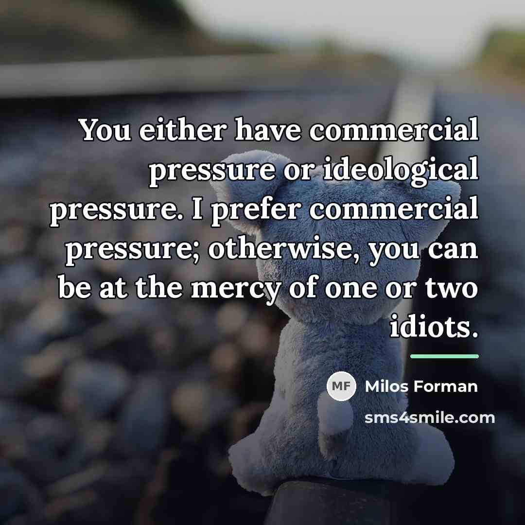 “You either have commercial pressure or ideological pressure. I prefer…” quote by Milos Forman