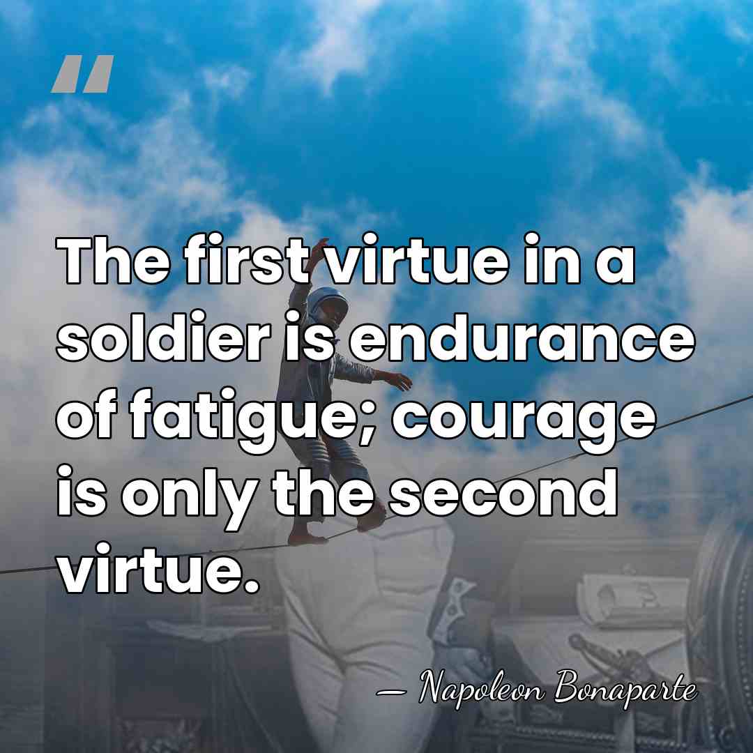The first virtue in a soldier is endurance of fatigue; courage is&hellip; - Napoleon Bonaparte