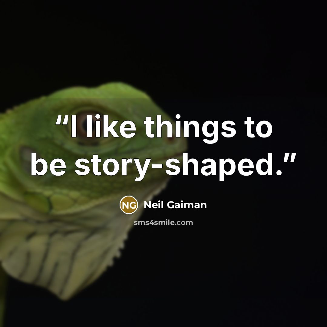 “I like things to be story-shaped.” quote by Neil Gaiman