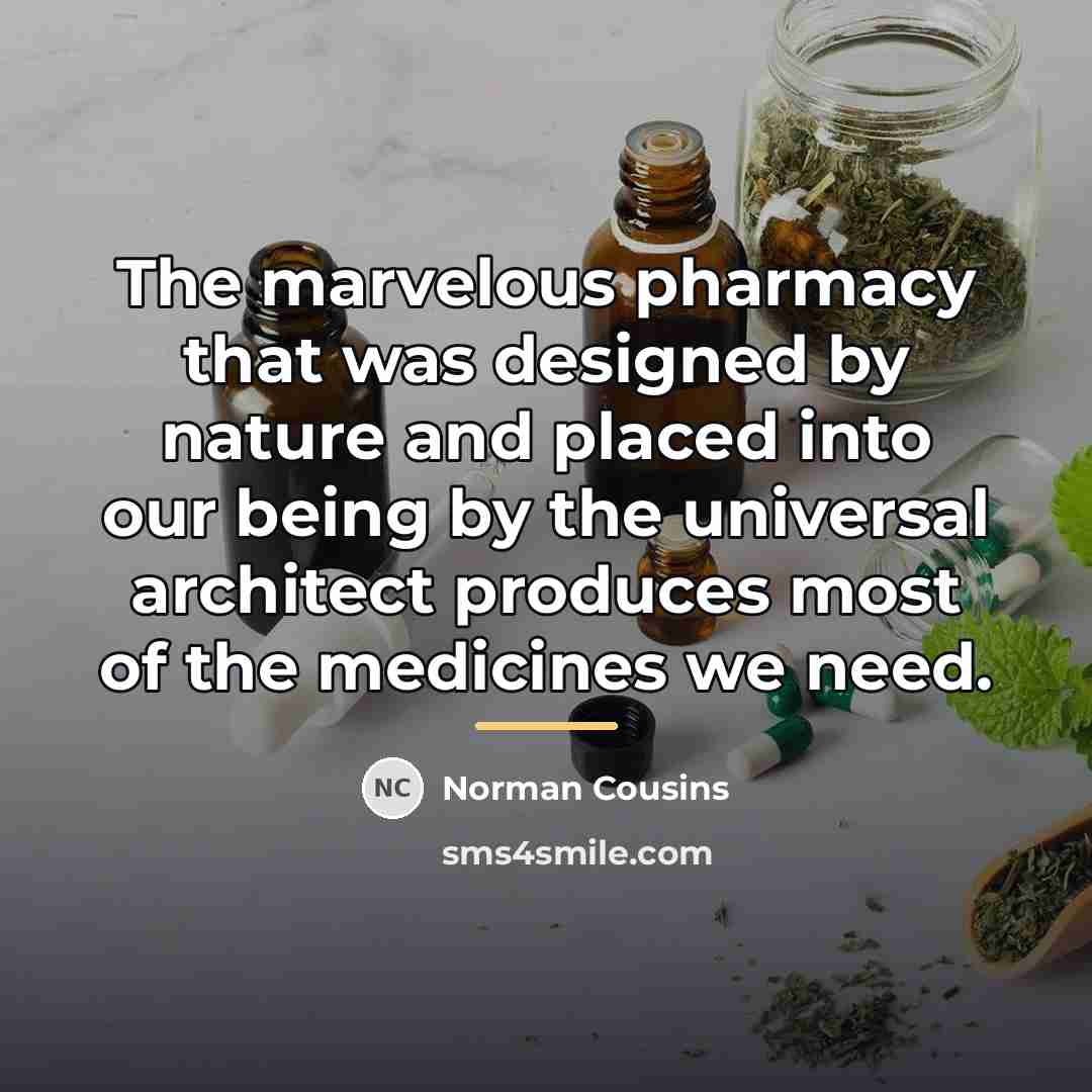 “The marvelous pharmacy that was designed by nature and placed…” quote by Norman Cousins