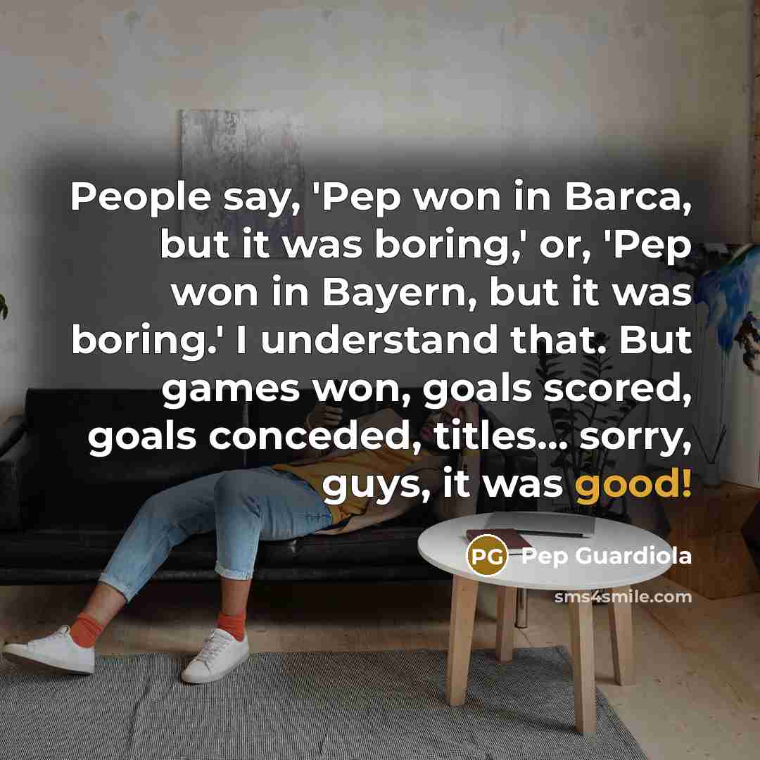 “People say, 'Pep won in Barca, but it was boring,'…” quote by Pep Guardiola