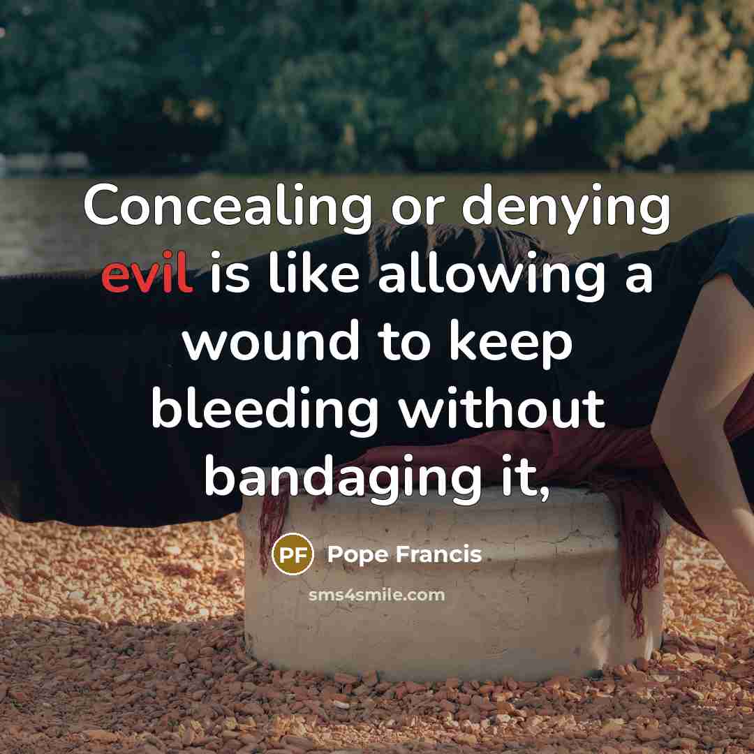 “Concealing or denying evil is like allowing a wound to…” quote by Pope Francis