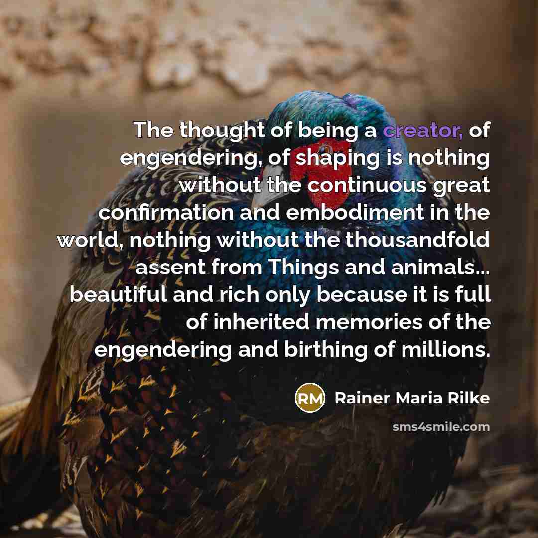 “The thought of being a creator, of engendering, of shaping…” quote by Rainer Maria Rilke
