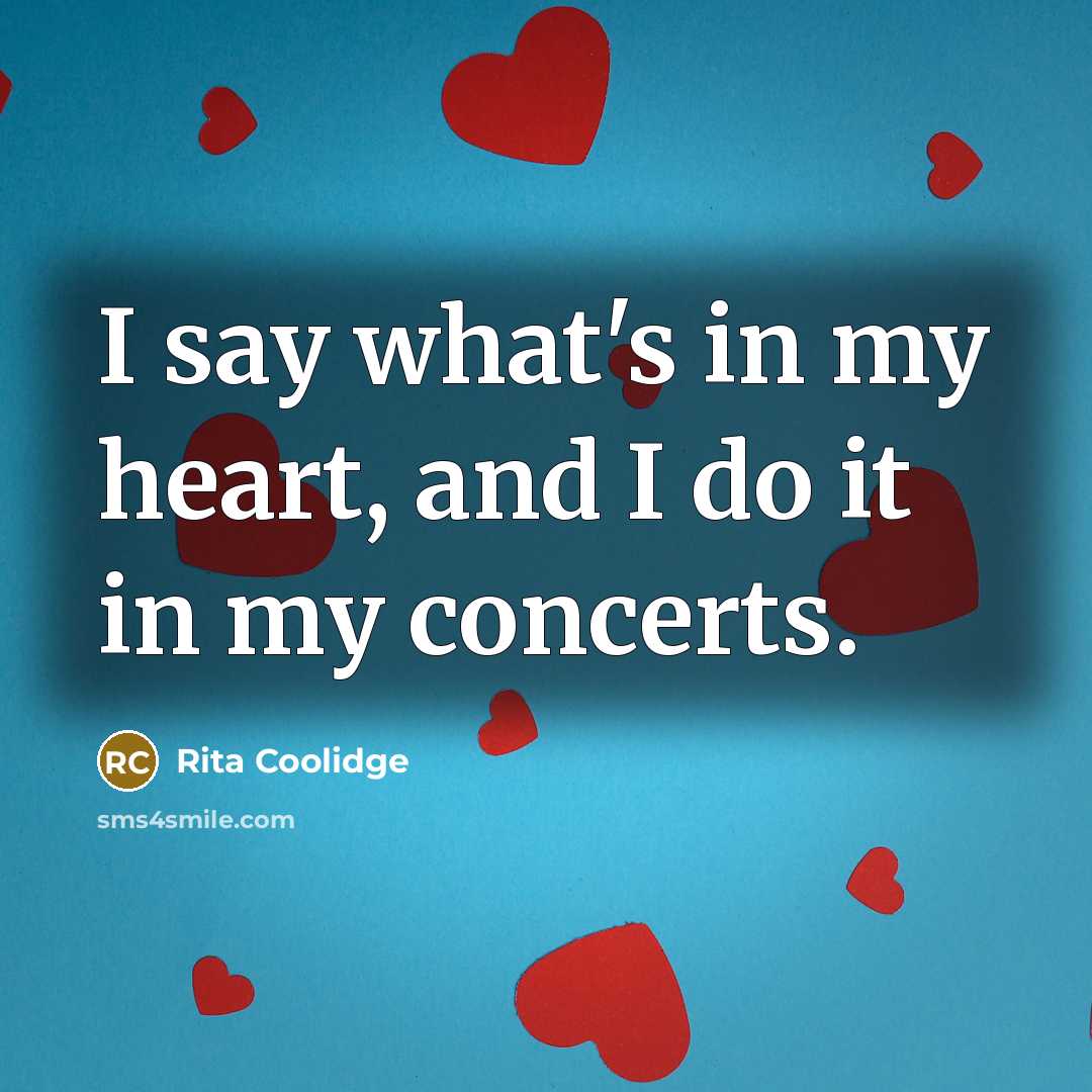 “I say what's in my heart, and I do it…” quote by Rita Coolidge
