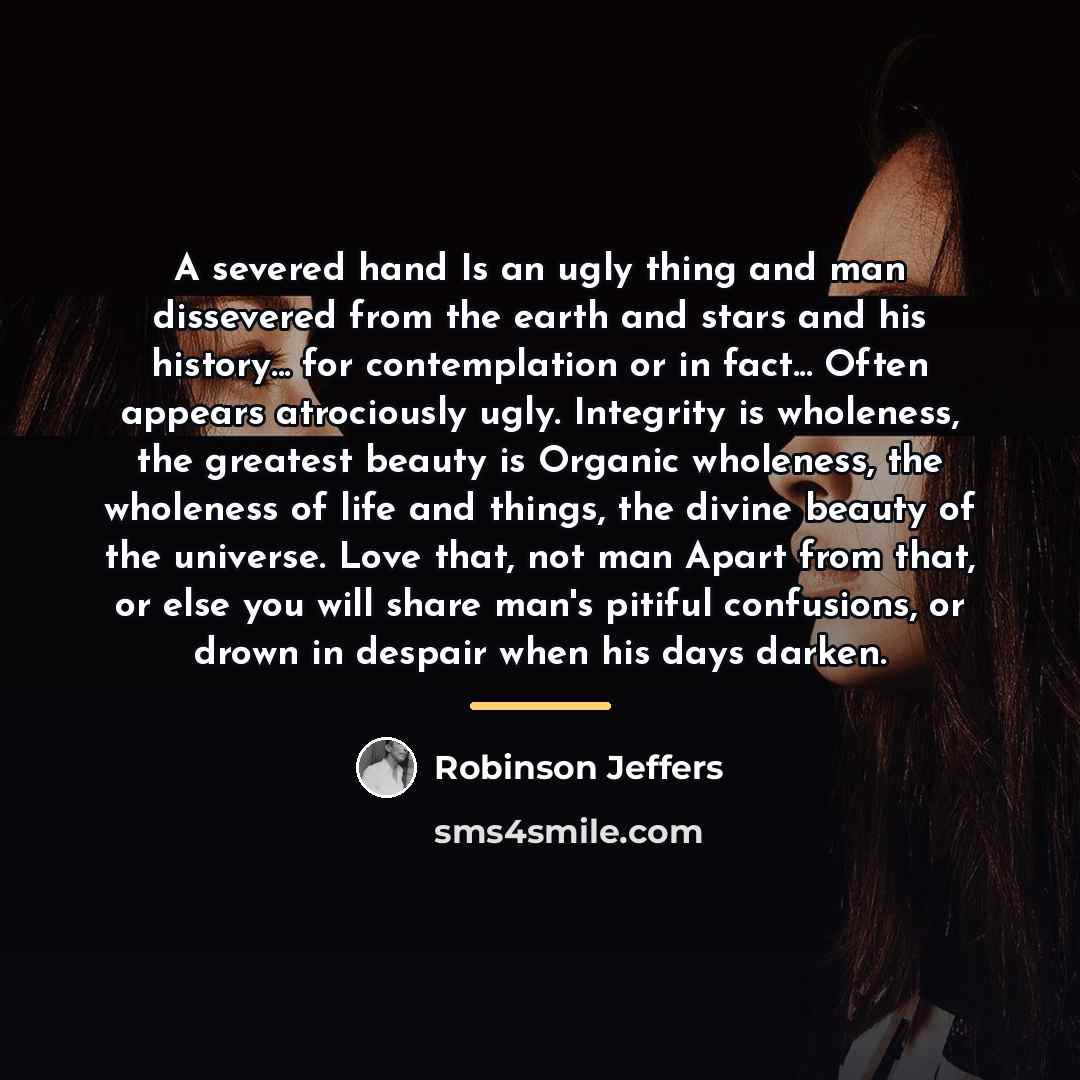 “A severed hand Is an ugly thing and man dissevered…” quote by Robinson Jeffers