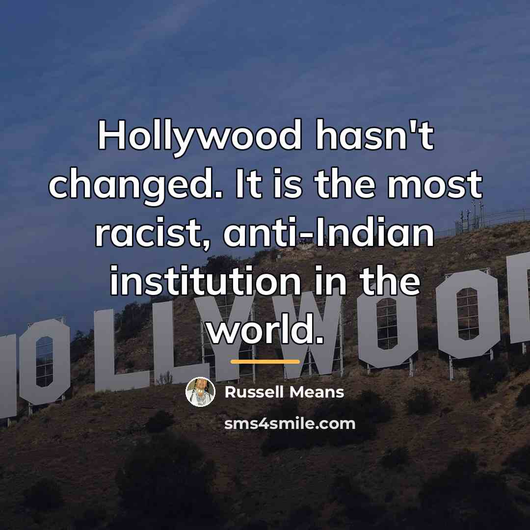 “Hollywood hasn't changed. It is the most racist, anti-Indian institution…” quote by Russell Means