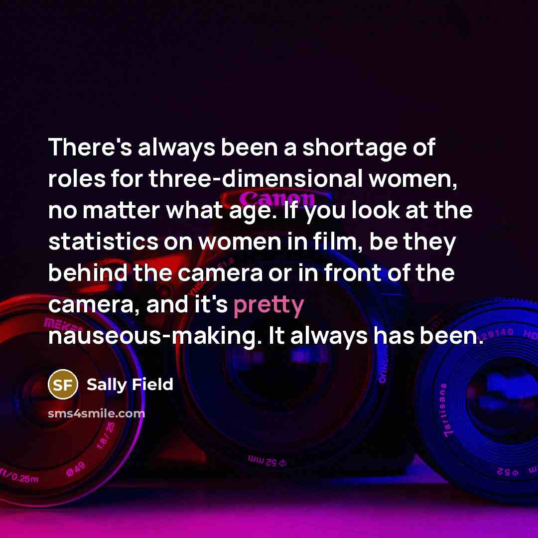 “There's always been a shortage of roles for three-dimensional women,…” quote by Sally Field