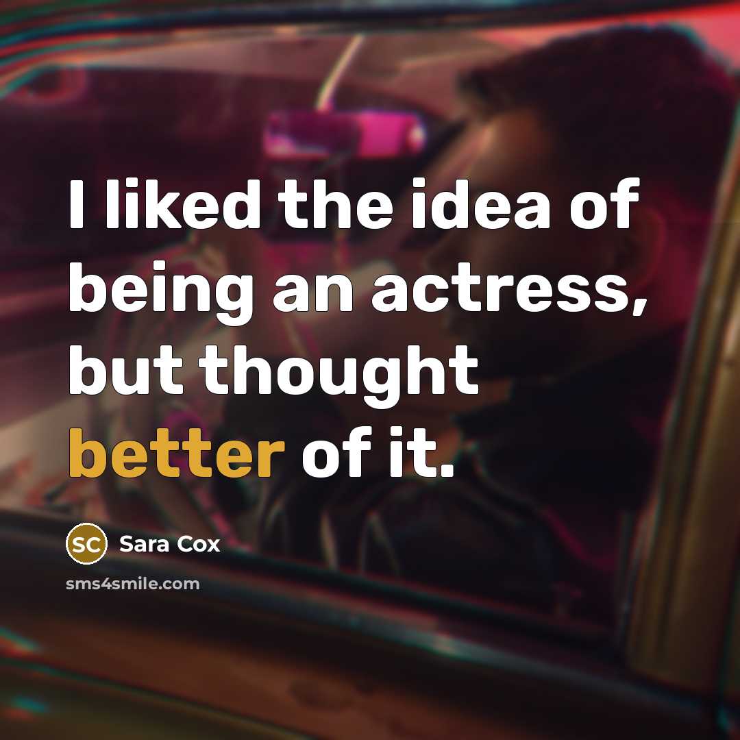 “I liked the idea of being an actress, but thought better of it.” quote by Sara Cox