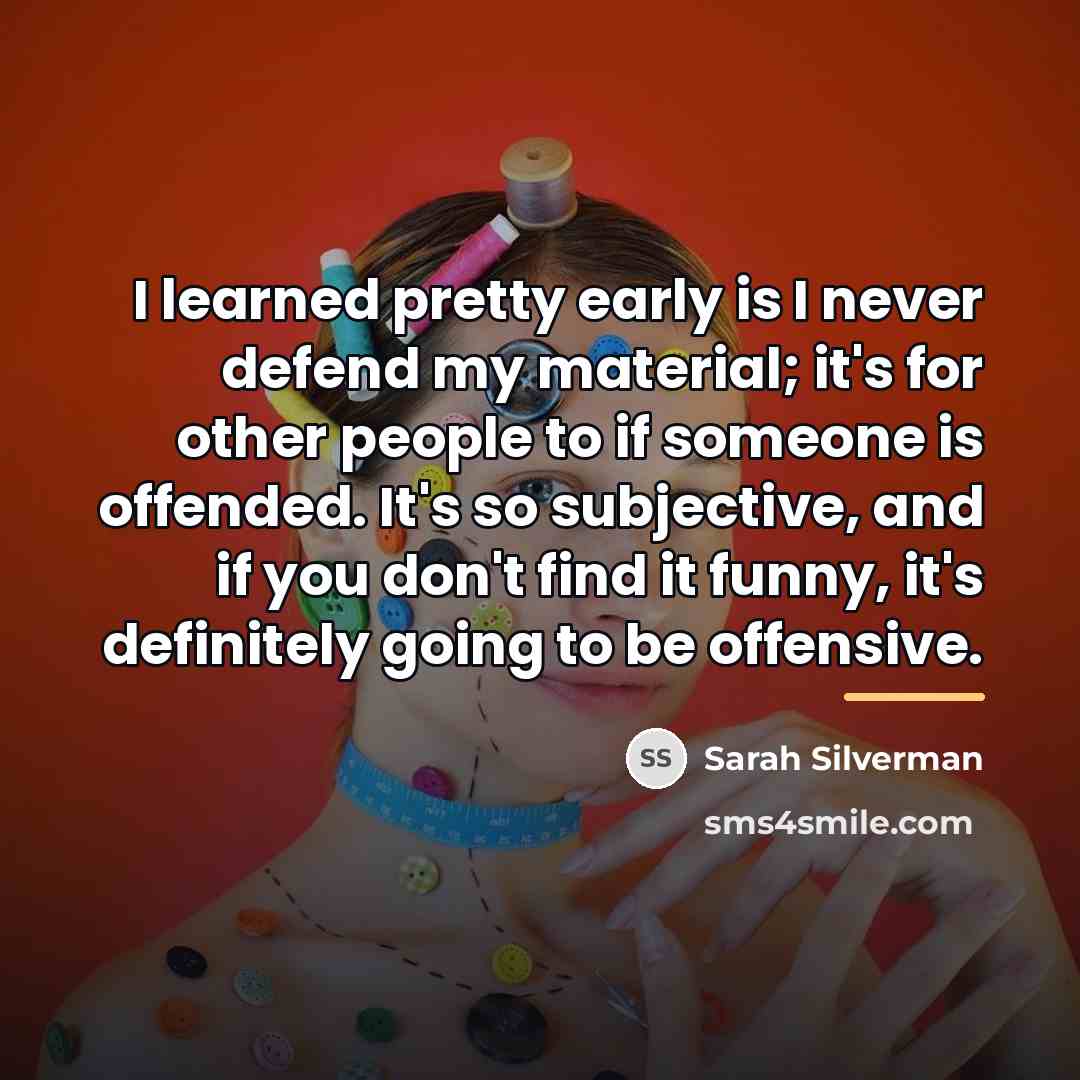 “I learned pretty early is I never defend my material;…” quote by Sarah Silverman