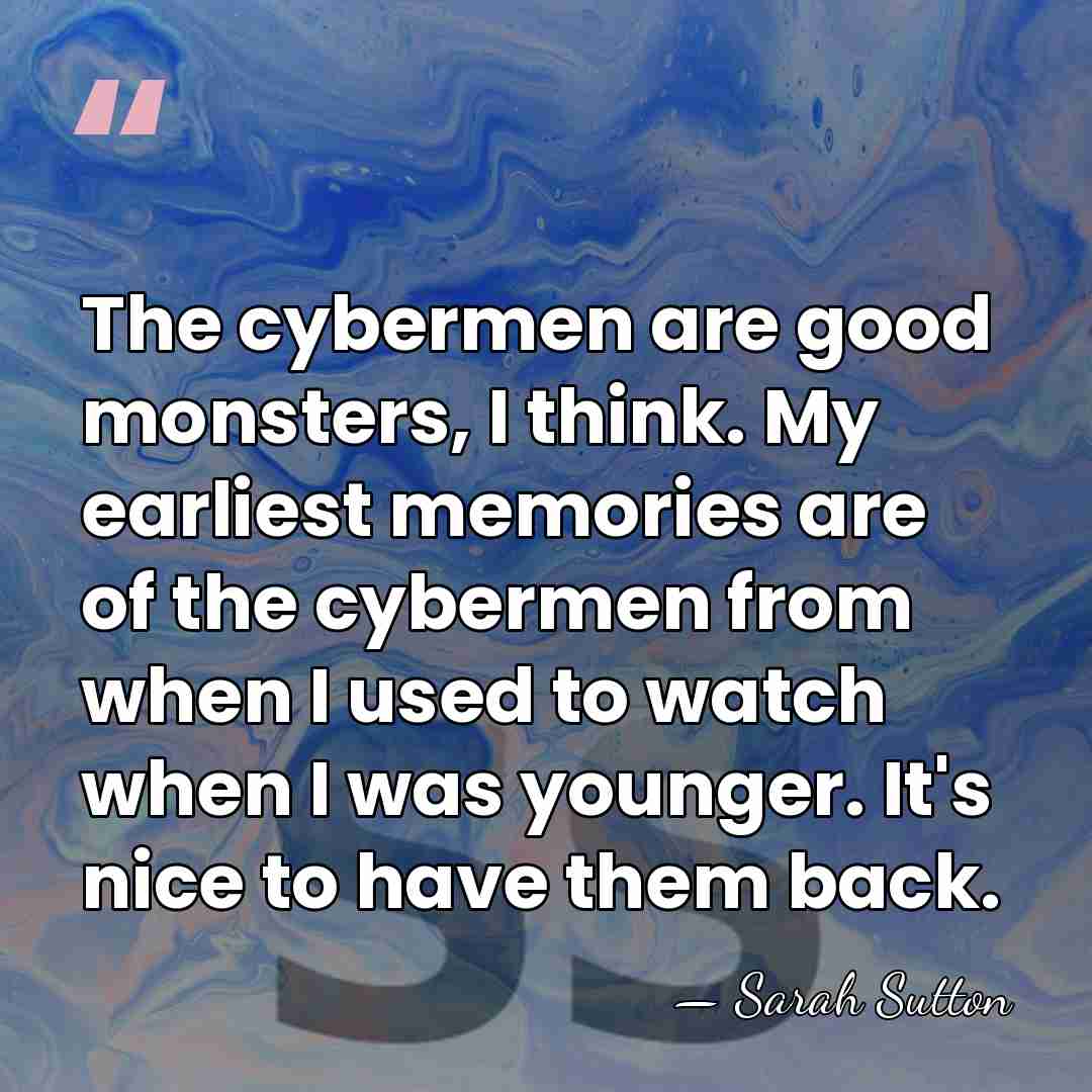 The cybermen are good monsters, I think. My earliest memories are of&hellip; - Sarah Sutton