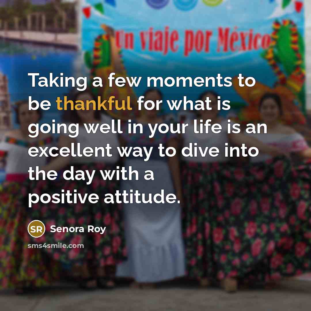 “Taking a few moments to be thankful for what is…” quote by Senora Roy
