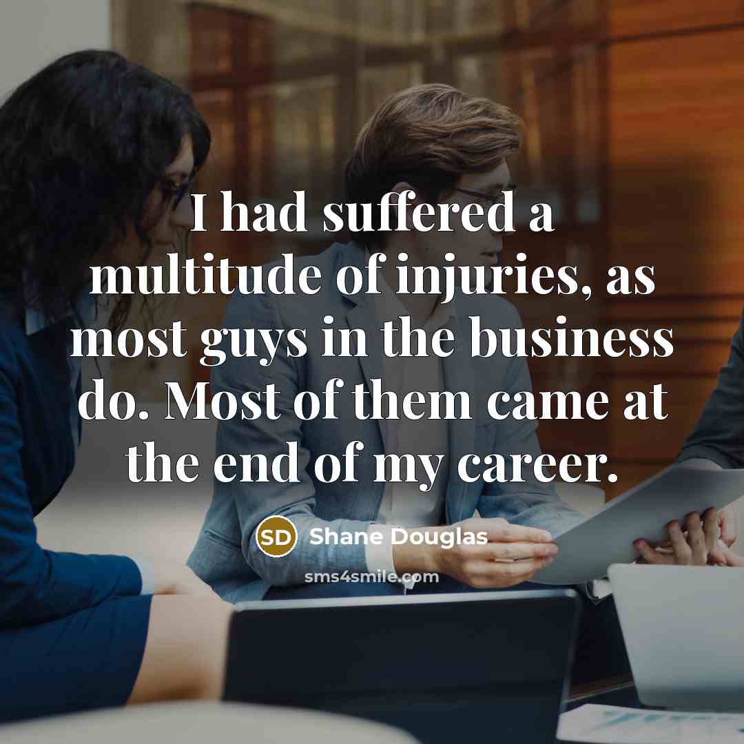 “I had suffered a multitude of injuries, as most guys…” quote by Shane Douglas
