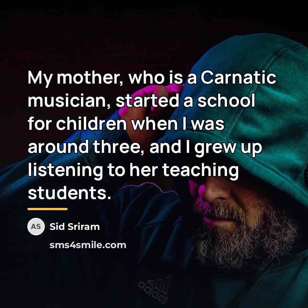 “My mother, who is a Carnatic musician, started a school…” quote by Sid Sriram