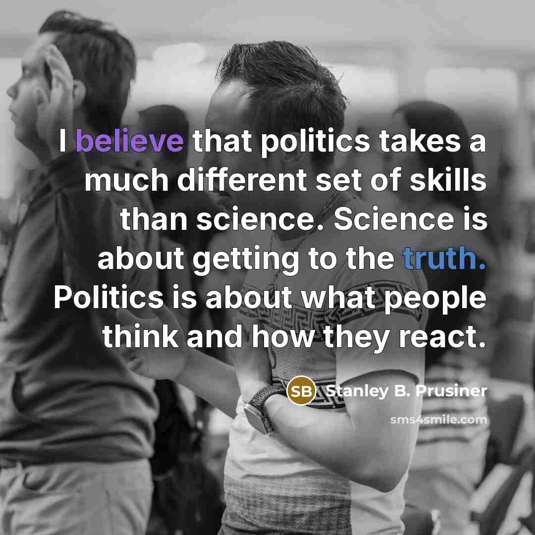 “I believe that politics takes a much different set of…” quote by Stanley B. Prusiner