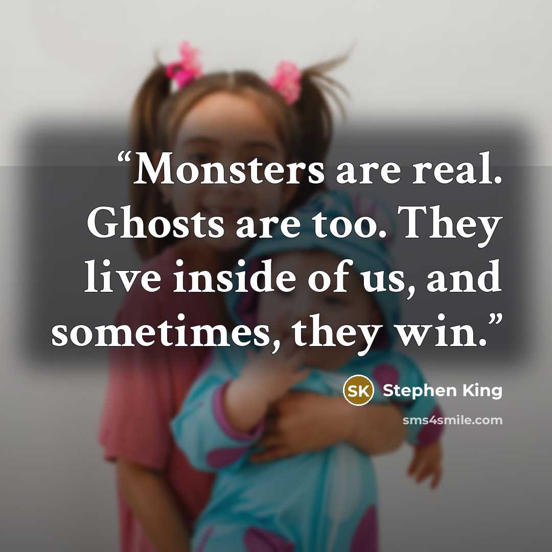 “Monsters are real. Ghosts are too. They live inside of us, and sometimes, they win.” quote by Stephen King