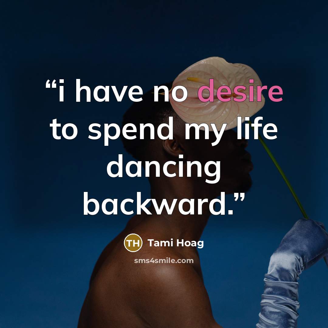 “i have no desire to spend my life dancing backward.” quote by Tami Hoag