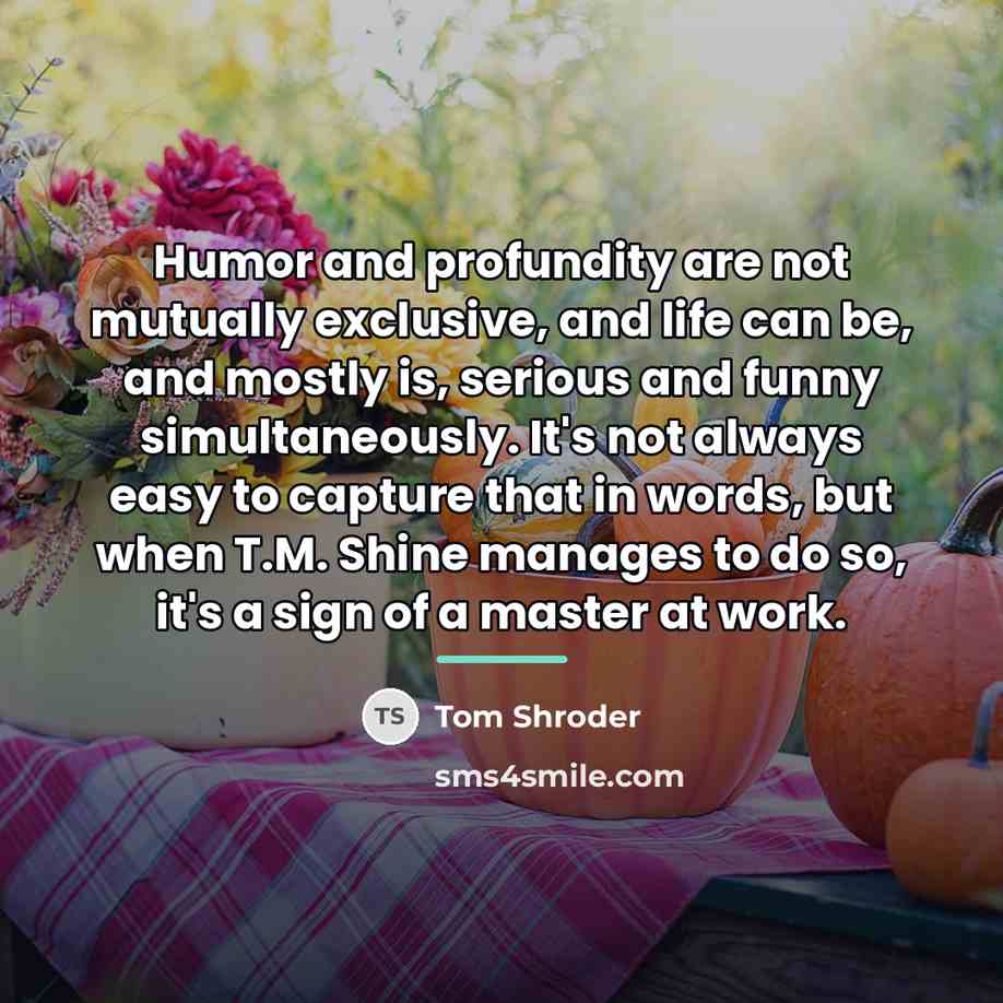 “Humor and profundity are not mutually exclusive, and life can…” quote by Tom Shroder