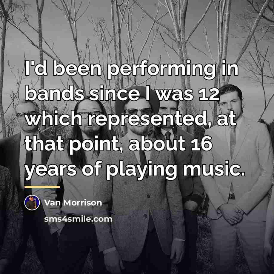 “I'd been performing in bands since I was 12 which…” quote by Van Morrison