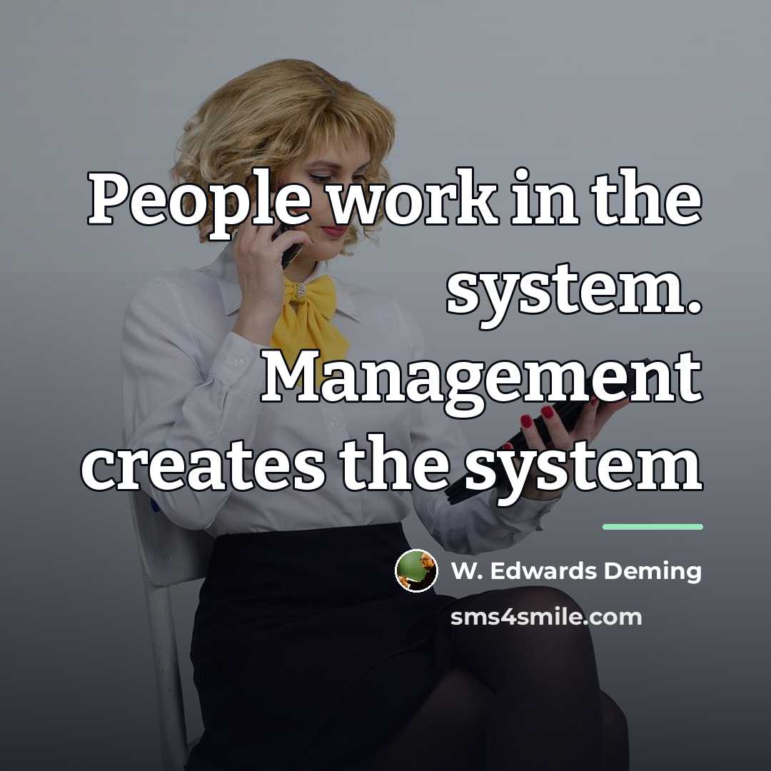 “People work in the system. Management creates the system…” quote by W. Edwards Deming