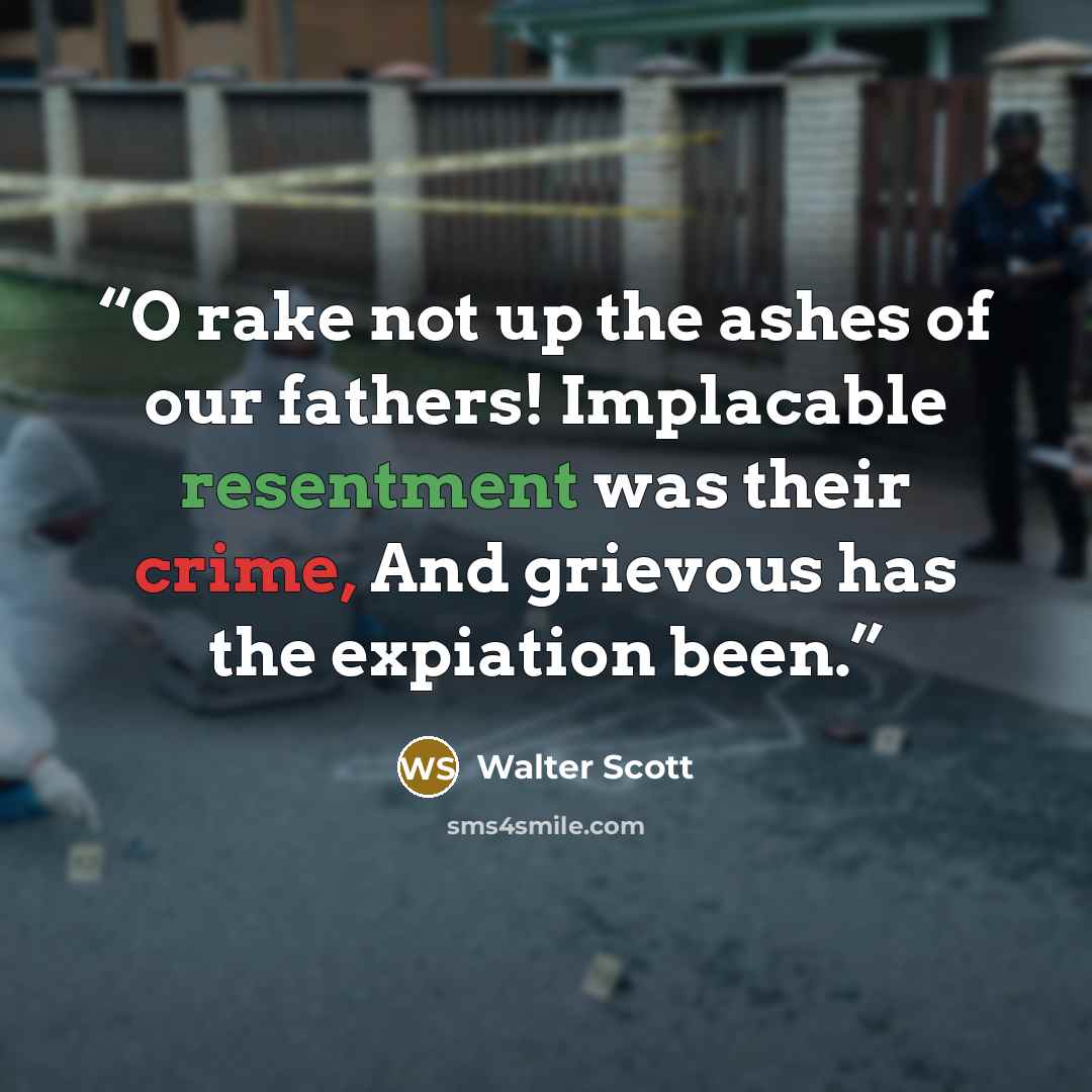 “O rake not up the ashes of our fathers! Implacable resentment was their crime, And grievous has the expiation been.” quote by Walter Scott