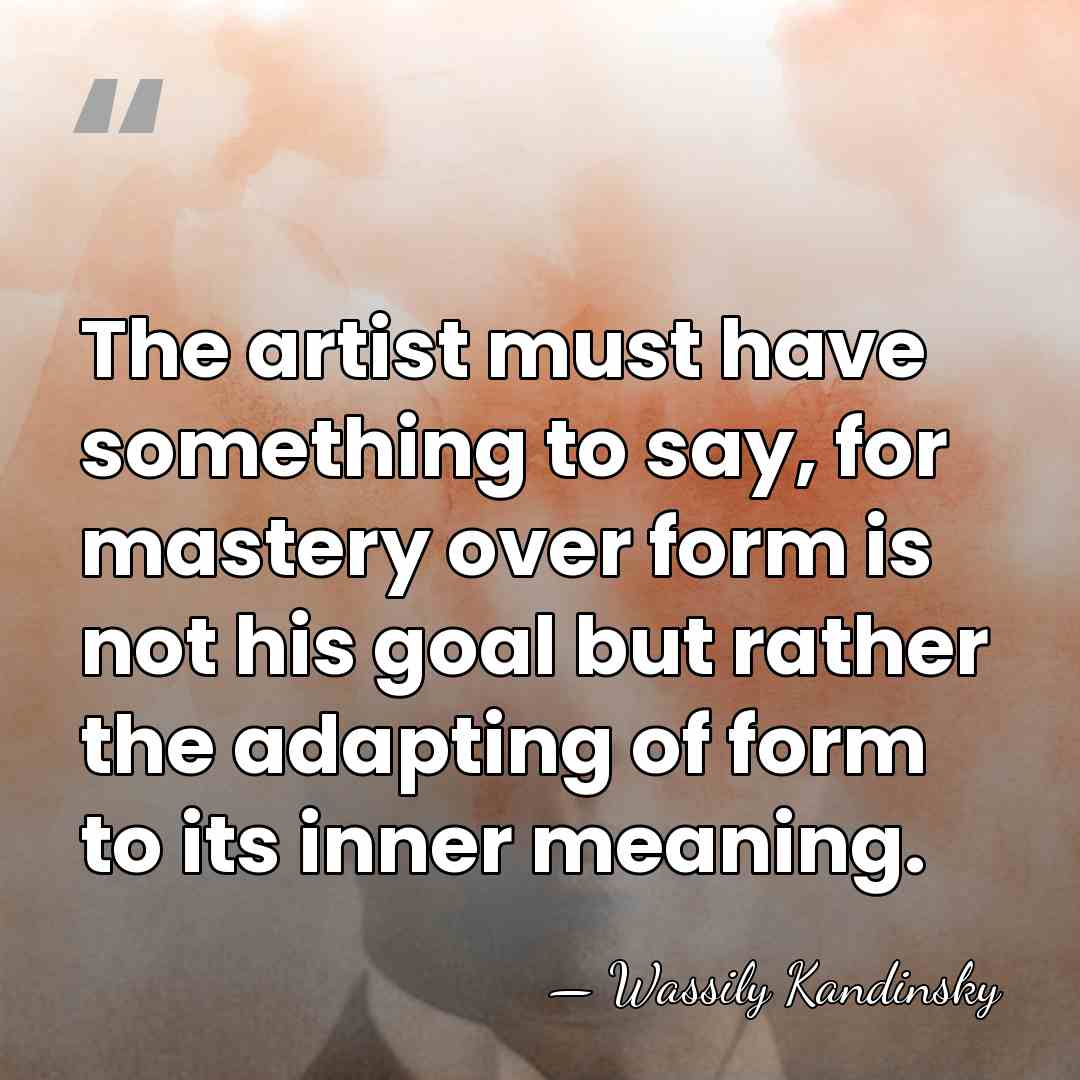 The artist must have something to say, for mastery over form is&hellip; - Wassily Kandinsky