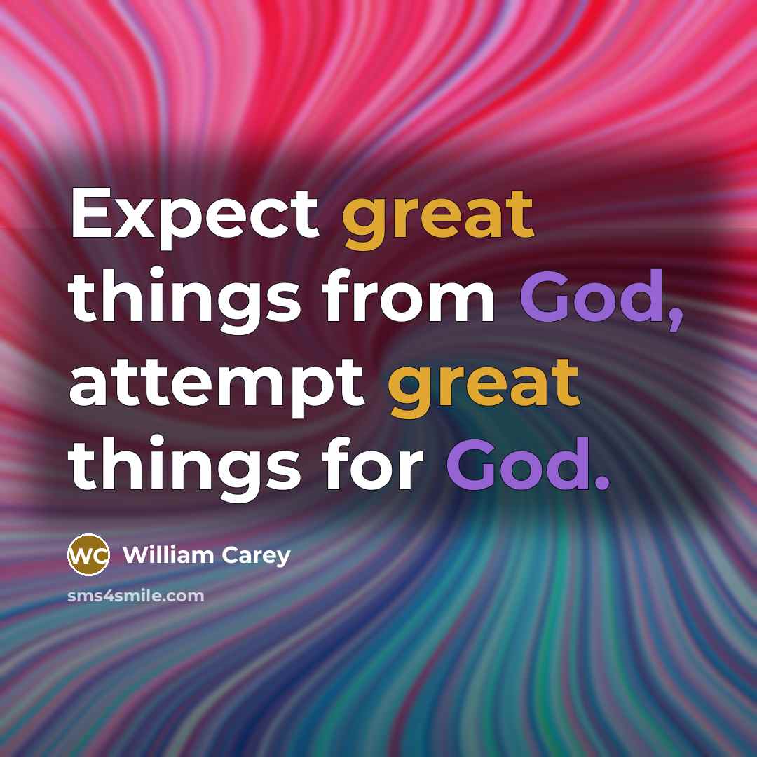 “Expect great things from God, attempt great things for God.” quote by William Carey