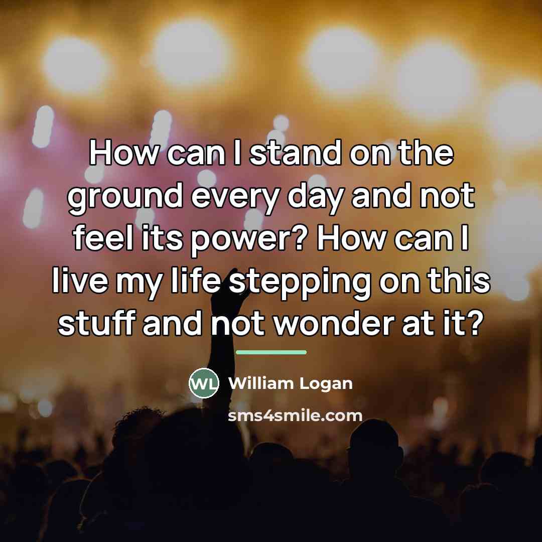 “How can I stand on the ground every day and…” quote by William Logan