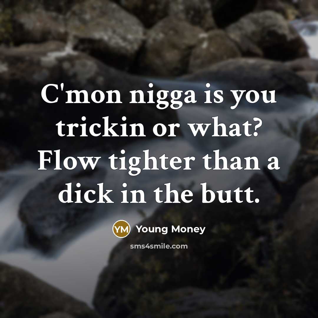 “C'mon nigga is you trickin or what? Flow tighter than a dick in the butt.” quote by Young Money