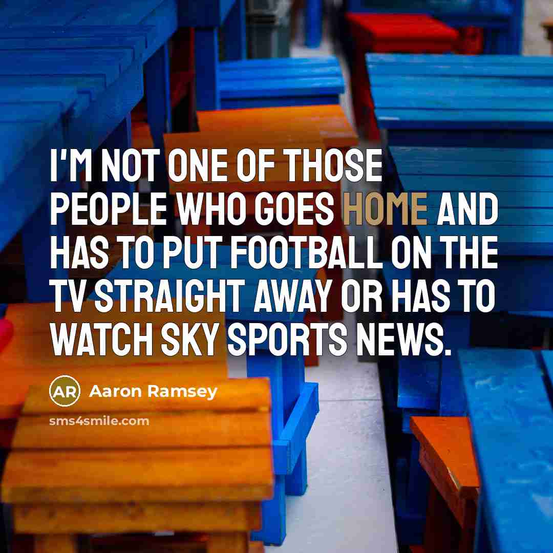 “I'm not one of those people who goes home and…” quote by Aaron Ramsey