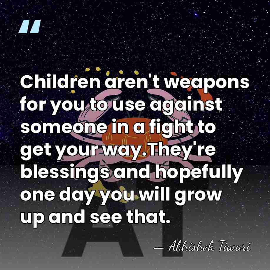Children aren't weapons for you to use against someone in a fight&hellip; - Abhishek Tiwari