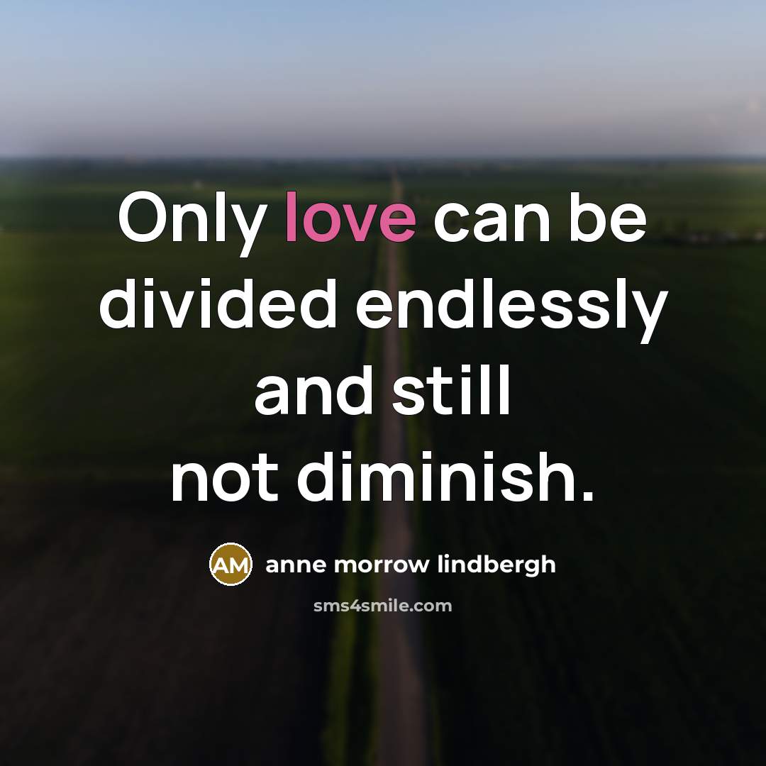 “Only love can be divided endlessly and still not diminish.” quote by Anne Morrow Lindbergh