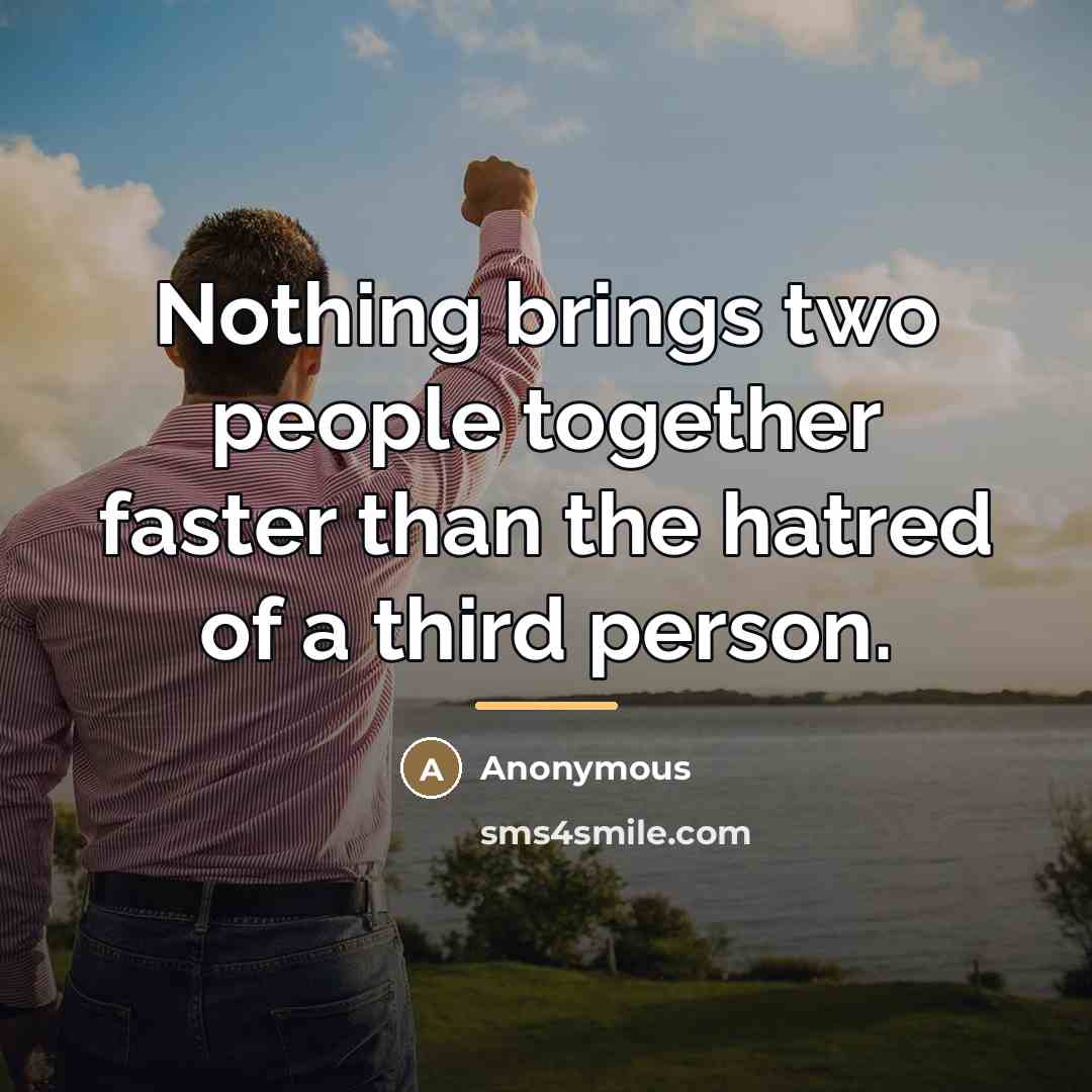 “Nothing brings two people together faster than the hatred of…” quote by Anonymous
