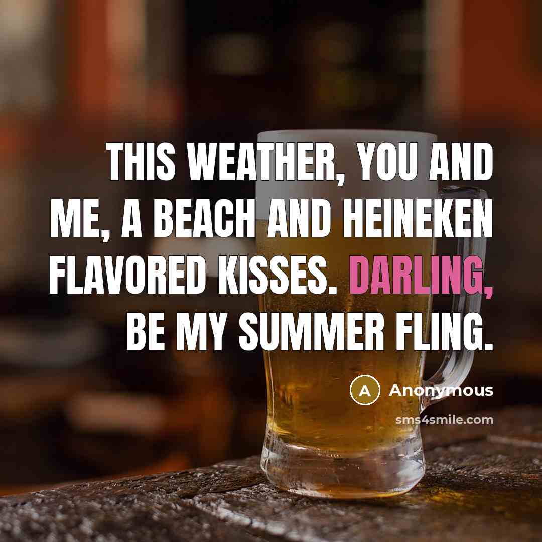 “This weather, you and me, a beach and Heineken flavored kisses. Darling, be my summer fling.” quote by Anonymous